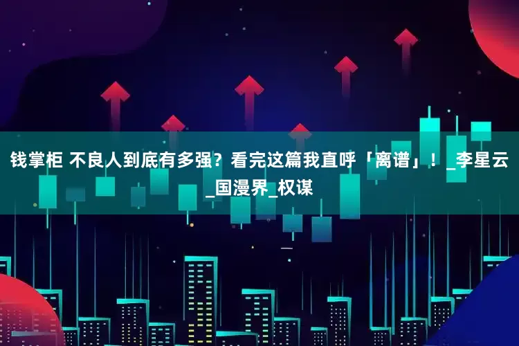 钱掌柜 不良人到底有多强？看完这篇我直呼「离谱」！_李星云_国漫界_权谋