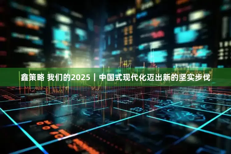鑫策略 我们的2025｜中国式现代化迈出新的坚实步伐
